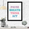 Pause Breath Think Act Wall Art Print